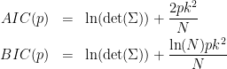 \begin{eqnarray*}
AIC(p) & = & \ln(\det(\Sigma)) + \frac{2pk^2}{N} \\
BIC(p) & = & \ln(\det(\Sigma)) + \frac{\ln(N)pk^2}{N}
\end{eqnarray*}