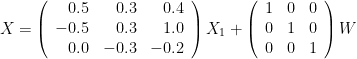 \begin{eqnarray*}
X =
\left(\begin{array}{ccc}
      \hphantom{-}0.5  & \hphantom{-}0.3 & \hphantom{-}0.4 \\
      -0.5 & \hphantom{-}0.3 & \hphantom{-}1.0   \\
      \hphantom{-}0.0    & -0.3 & -0.2\\
      \end{array}\right)
X_1 +
\left(\begin{array}{ccc}
      1 & 0 & 0 \\
      0 & 1 & 0 \\
      0 & 0 & 1 \\
      \end{array}\right)
W
\end{eqnarray*}