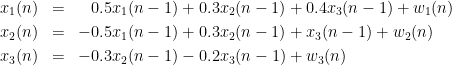 \begin{eqnarray*}
        x_1(n) &=& \hphantom{-}0.5x_1(n-1)+0.3x_2(n-1)+0.4x_3(n-1)+w_1(n) \\
        x_2(n) &=& -0.5x_1(n-1)+0.3x_2(n-1)+x_3(n-1)+w_2(n) \\
        x_3(n) &=& -0.3x_2(n-1)-0.2x_3(n-1)+w_3(n)
\end{eqnarray*}