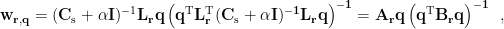 $ \mathbf{w}_{\mathbf{r,q}}=(\mathbf{C}_{\rm s}+\alpha\mathbf{I})^{-1}\mathbf{L}_\mathbf{r}\bf{q}\left({\bf q}^{\rm T}\mathbf{L}_\mathbf{r}^{\rm T}(\mathbf{C}_{\rm s}+\alpha\mathbf{I})^{-1}\mathbf{L}_\mathbf{r}{\bf q}\right)^{-1} = {\bf A}_{\bf r}{\bf q}\left( {\bf q}^{\rm T}{\bf B_{r}q}\right)^{-1}\enspace,$