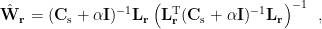 $ \hat{\mathbf{W}}_{\mathbf r}=(\mathbf{C}_{\rm s}+\alpha\mathbf{I})^{-1}\mathbf{L}_\mathbf{r}\left(\mathbf{L}_\mathbf{r}^{\rm T}(\mathbf{C}_{\rm s}+\alpha\mathbf{I})^{-1}\mathbf{L}_\mathbf{r}\right)^{-1} \enspace,$