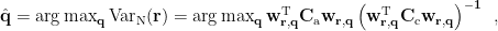 $\hat{\bf q}=\arg \max_{\bf q} \rm{Var}_{\rm N}(\bf r) = \arg \max_{\bf q} \bf{w}_{\bf{r,q}}^{\rm T} {\bf C}_{\rm a} \bf{w}_{\bf{r,q}} \left(\bf{w}_{\bf{r,q}}^{\rm T} {\bf C}_{\rm c} \bf{w}_{\bf{r,q}} \right)^{-1}\enspace,$