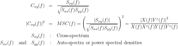 \begin{eqnarray*}
C_{xy}(f) &=& \frac{S_{xy}(f)}{\sqrt{ S_{xx}(f)S_{yy}(f)}}\\
|C_{xy}(f)|^2 &=& MSC(f) = \left(\frac{\left |S_{xy}(f)  \right |}{\sqrt{ S_{xx}(f)S_{yy}(f)  }}\right)^2 = \frac{\left |X(f)Y^*(f)  \right |^{2}}{X(f)X^*(f)Y(f)Y^*(f)}   \\
S_{xy}(f) &:& \textrm{Cross-spectrum} \\
S_{xx}(f) \quad \textrm{and} \quad S_{yy}(f) &:& \textrm{Auto-spectra or power spectral densities} \\
\end{eqnarray*}